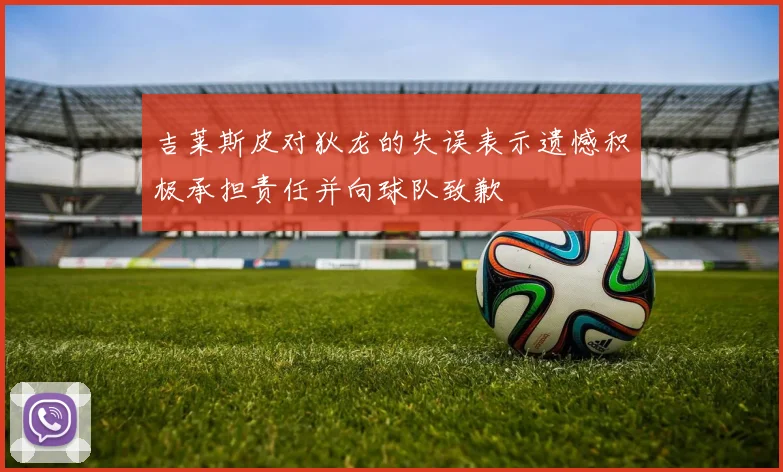 吉莱斯皮对狄龙的失误表示遗憾积极承担责任并向球队致歉