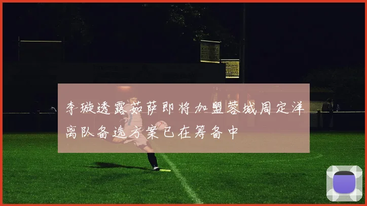 李璇透露茹萨即将加盟蓉城周定洋离队备选方案已在筹备中