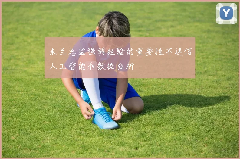 米兰总监强调经验的重要性不迷信人工智能和数据分析