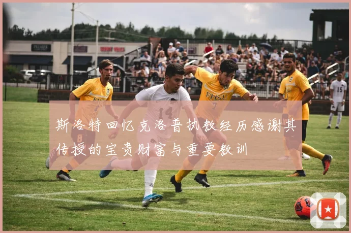 斯洛特回忆克洛普执教经历感谢其传授的宝贵财富与重要教训