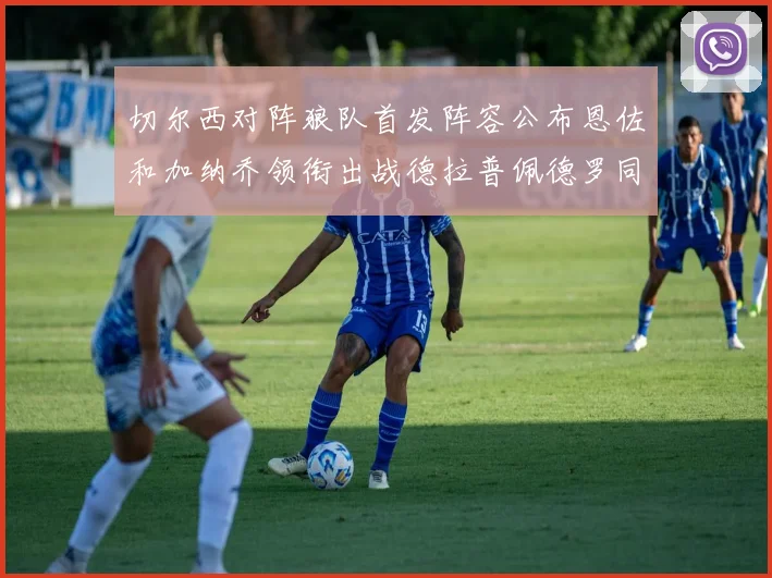 切尔西对阵狼队首发阵容公布恩佐和加纳乔领衔出战德拉普佩德罗同场竞技